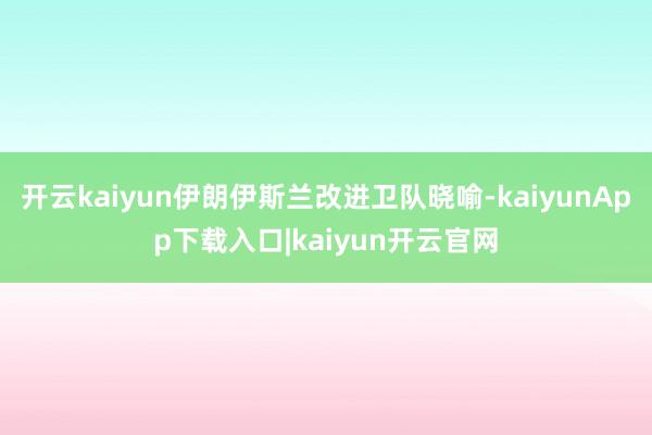 开云kaiyun伊朗伊斯兰改进卫队晓喻-kaiyunApp下