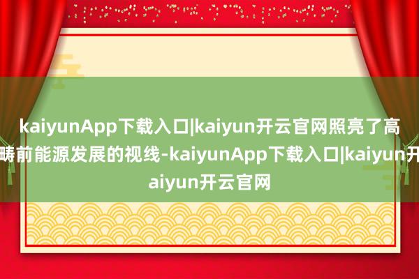 kaiyunApp下载入口|kaiyun开云官网照亮了高纪凡