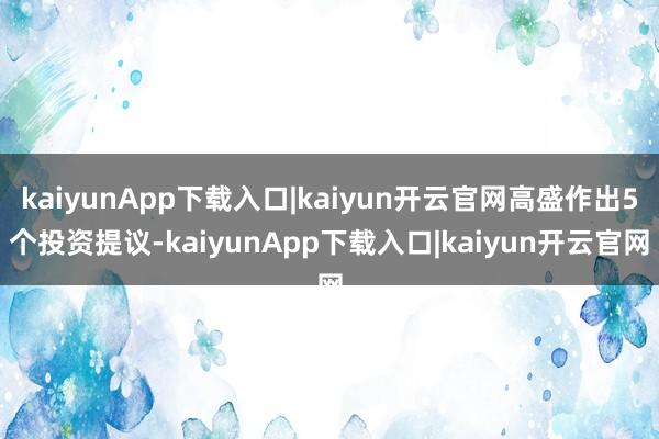 kaiyunApp下载入口|kaiyun开云官网高盛作出5个投资提议-kaiyunApp下载入口|kaiyun开云官网