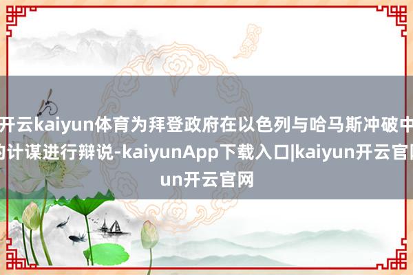 开云kaiyun体育为拜登政府在以色列与哈马斯冲破中的计谋进行辩说-kaiyunApp下载入口|kaiyun开云官网