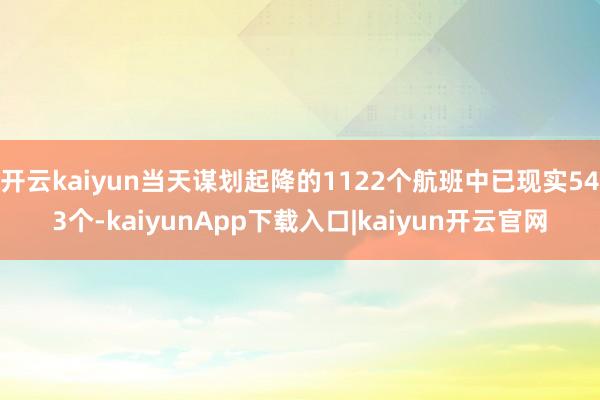 开云kaiyun当天谋划起降的1122个航班中已现实543个-kaiyunApp下载入口|kaiyun开云官网
