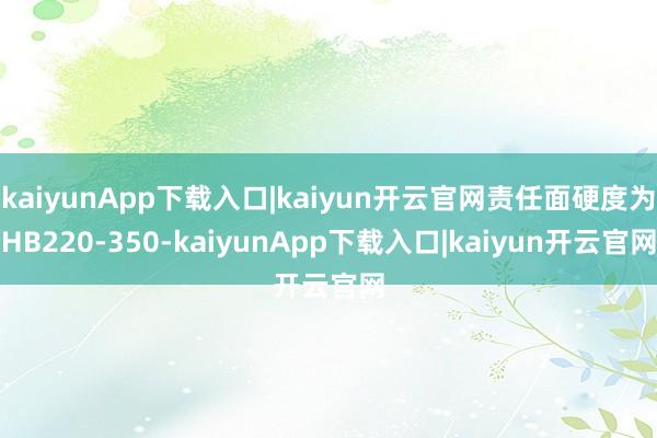 kaiyunApp下载入口|kaiyun开云官网责任面硬度为HB220-350-kaiyunApp下载入口|kaiyun开云官网