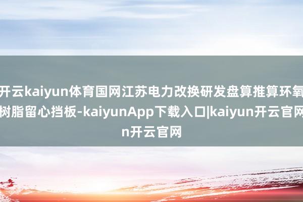 开云kaiyun体育国网江苏电力改换研发盘算推算环氧树脂留心挡板-kaiyunApp下载入口|kaiyun开云官网