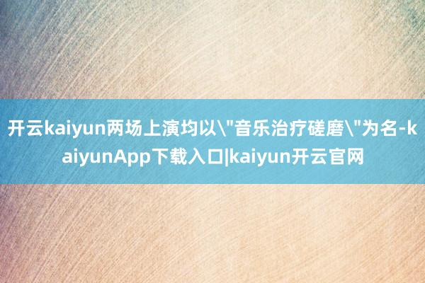 开云kaiyun两场上演均以