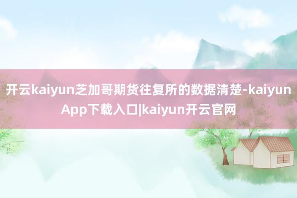 开云kaiyun芝加哥期货往复所的数据清楚-kaiyunApp下载入口|kaiyun开云官网