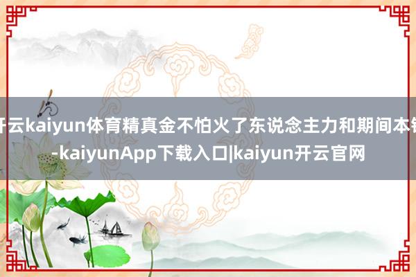 开云kaiyun体育精真金不怕火了东说念主力和期间本钱-kaiyunApp下载入口|kaiyun开云官网