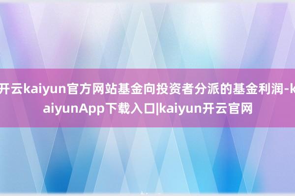 开云kaiyun官方网站基金向投资者分派的基金利润-kaiyunApp下载入口|kaiyun开云官网