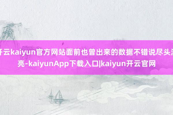 开云kaiyun官方网站面前也曾出来的数据不错说尽头漂亮-kaiyunApp下载入口|kaiyun开云官网