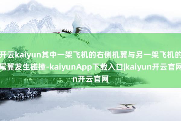开云kaiyun其中一架飞机的右侧机翼与另一架飞机的尾翼发生碰撞-kaiyunApp下载入口|kaiyun开云官网