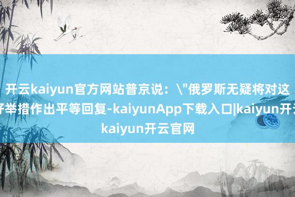 开云kaiyun官方网站普京说：