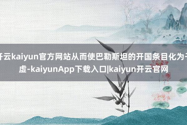 开云kaiyun官方网站从而使巴勒斯坦的开国条目化为子虚-kaiyunApp下载入口|kaiyun开云官网