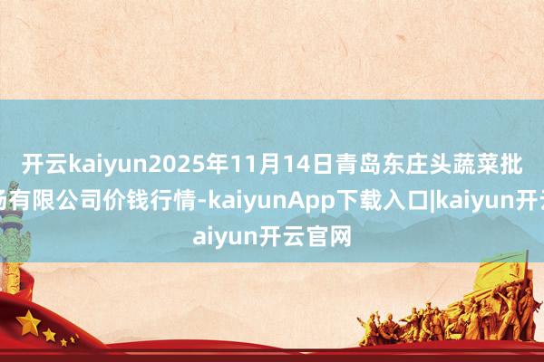 开云kaiyun2025年11月14日青岛东庄头蔬菜批发商场有限公司价钱行情-kaiyunApp下载入口|kaiyun开云官网
