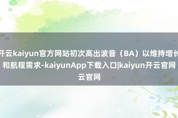开云kaiyun官方网站初次高出波音（BA）以维持增长和航程需求-kaiyunApp下载入口|kaiyun开云官网